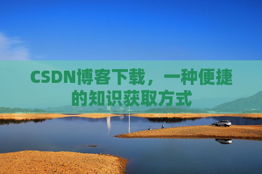CSDN博客下载，一种便捷的知识获取方式